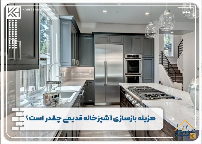 هزینه بازسازی آشپزخانه قدیمی چقدر است؟