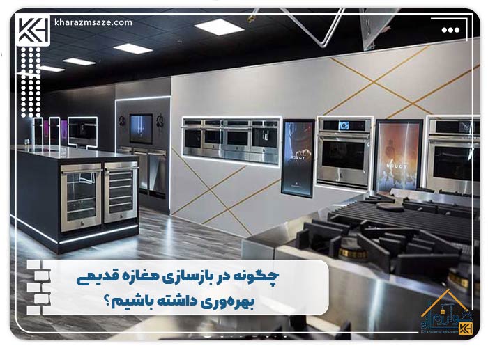 چگونه در بازسازی مغازه قدیمی بهره‌وری داشته باشیم؟