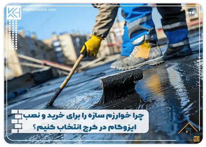 چرا خوارزم سازه را برای خرید و نصب ایزوگام در کرج انتخاب کنیم؟